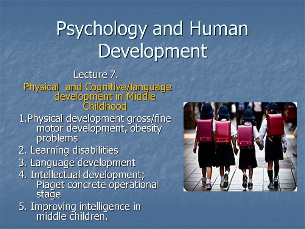 Psychology and Human Development Lecture 7. Physical and Cognitive/language development in Middle Childhood 1.Physical
